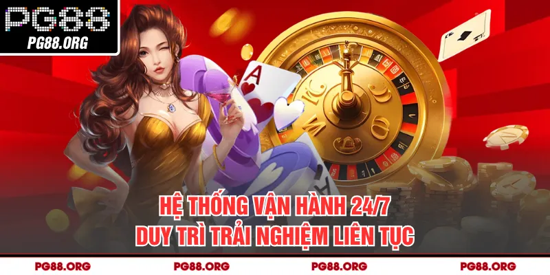 Hệ thống vận hành 24/7 duy trì trải nghiệm liên tục